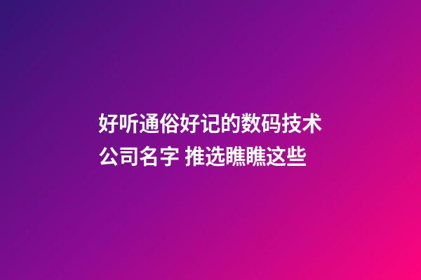 好听通俗好记的数码技术公司名字 推选瞧瞧这些